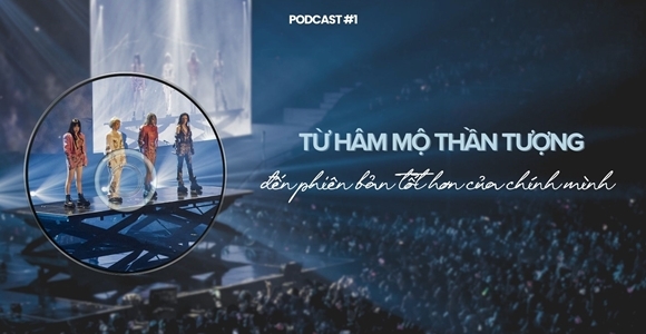 Podcast "Văn hoá thần tượng" (Số 1): Từ hâm mộ thần tượng đến phiên bản tốt hơn của chính mình